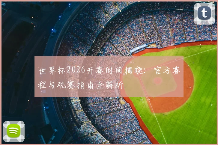 世界杯2026开赛时间揭晓:官方赛程与观赛指南全解析