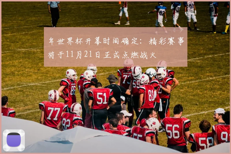 年世界杯开幕时间确定:精彩赛事将于11月21日正式点燃战火