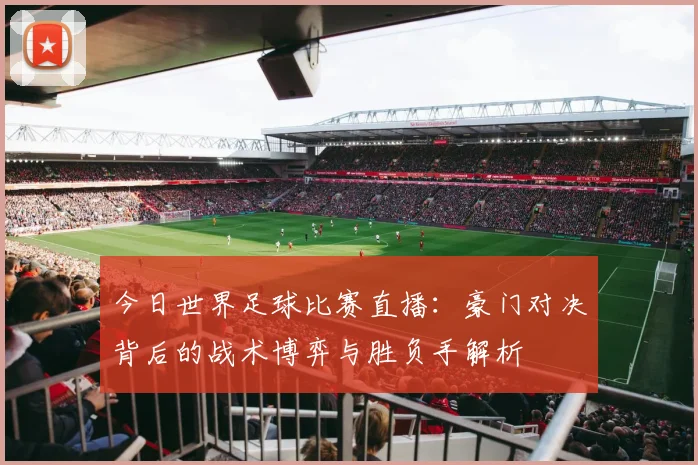 今日世界足球比赛直播:豪门对决背后的战术博弈与胜负手解析