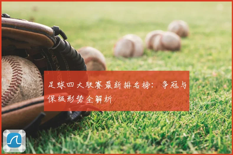 足球四大联赛最新排名榜：争冠与保级形势全解析