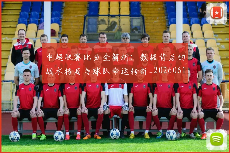 中超联赛比分全解析：数据背后的战术格局与球队命运转折_20260611141641