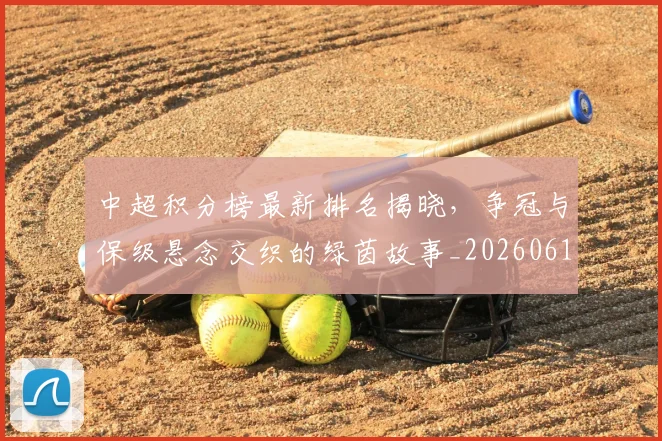 中超积分榜最新排名揭晓,争冠与保级悬念交织的绿茵故事_20260610190446