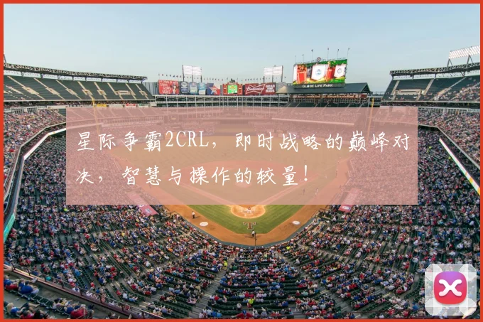 星际争霸2CRL,即时战略的巅峰对决,智慧与操作的较量!
