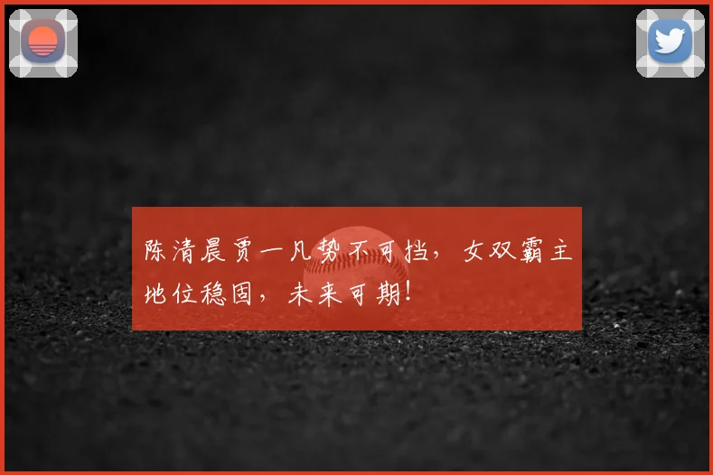 陈清晨贾一凡势不可挡,女双霸主地位稳固,未来可期!