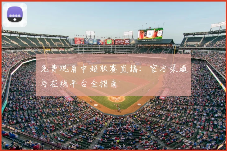免费观看中超联赛直播：官方渠道与在线平台全指南