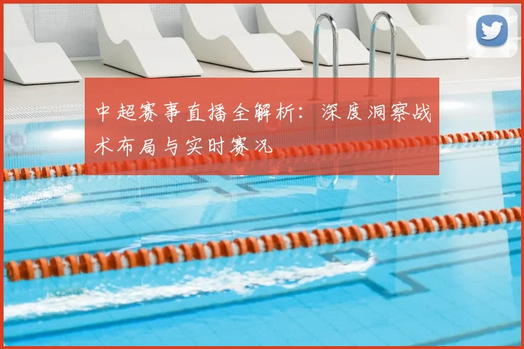 中超赛事直播全解析：深度洞察战术布局与实时赛况