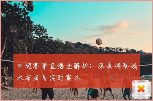中超赛事直播全解析:深度洞察战术布局与实时赛况