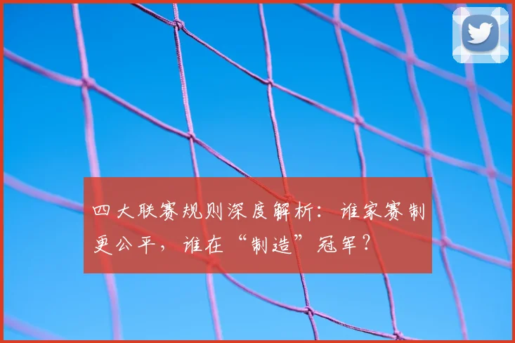 四大联赛规则深度解析:谁家赛制更公平,谁在“制造”冠军?
