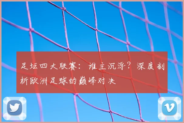 足坛四大联赛:谁主沉浮?深度剖析欧洲足球的巅峰对决