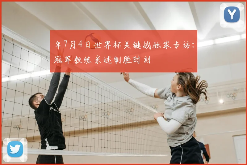 年7月4日世界杯关键战独家专访:冠军教练亲述制胜时刻