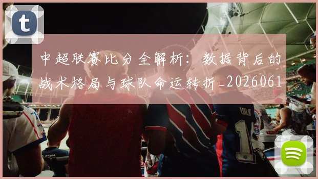 中超联赛比分全解析:数据背后的战术格局与球队命运转折_20260611141641