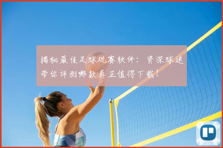 揭秘最佳足球观赛软件:资深球迷带你评测哪款真正值得下载!